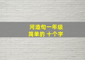 河造句一年级简单的 十个字